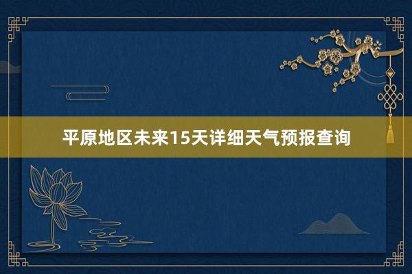 平原地区未来15天详细天气预报查询