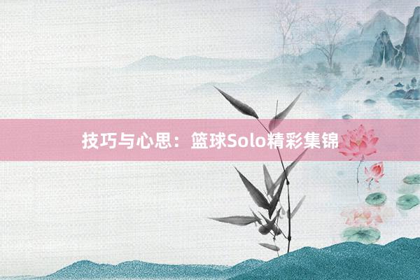 技巧与心思：篮球Solo精彩集锦